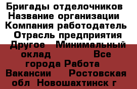 Бригады отделочников › Название организации ­ Компания-работодатель › Отрасль предприятия ­ Другое › Минимальный оклад ­ 15 000 - Все города Работа » Вакансии   . Ростовская обл.,Новошахтинск г.